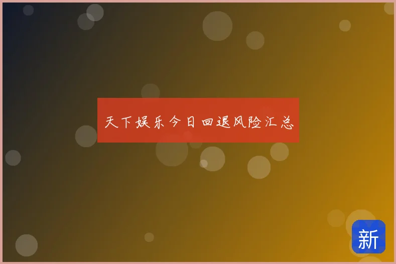 天下娱乐今日回退风险汇总