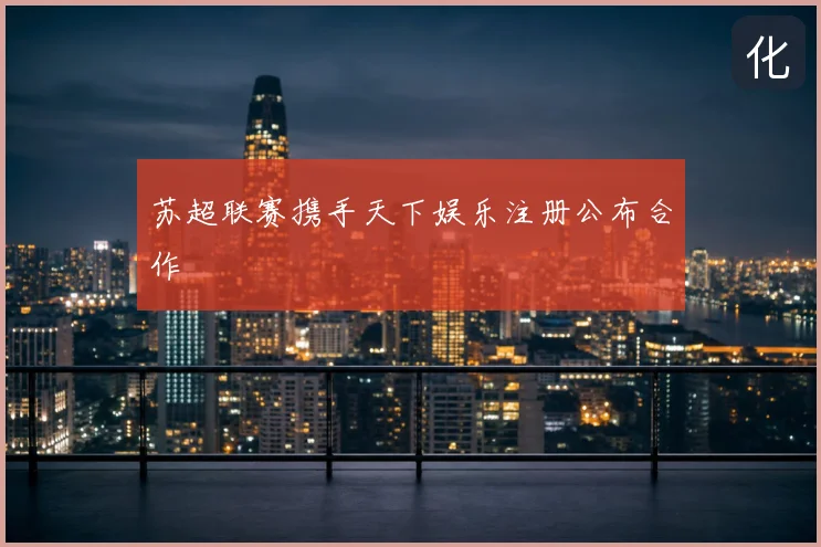 苏超联赛携手天下娱乐注册公布合作