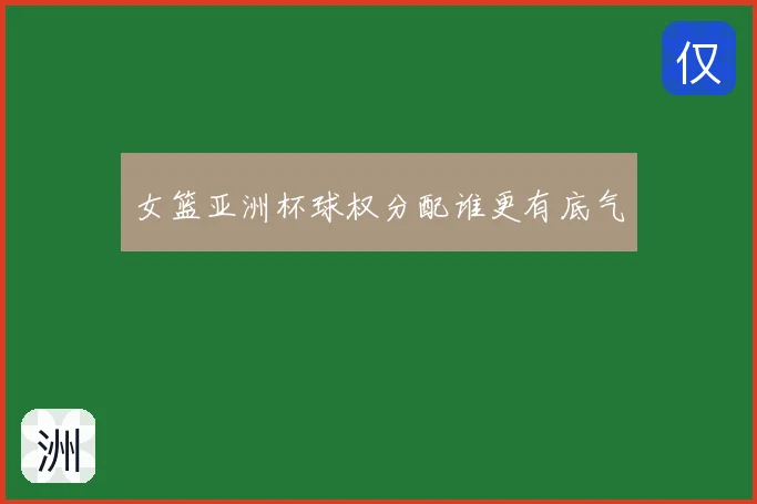 女篮亚洲杯球权分配谁更有底气