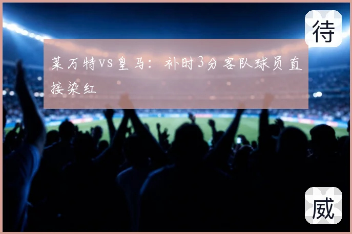 莱万特vs皇马：补时3分客队球员直接染红