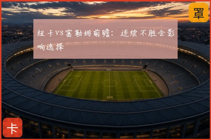 纽卡vs富勒姆前瞻：连续不胜会影响选择