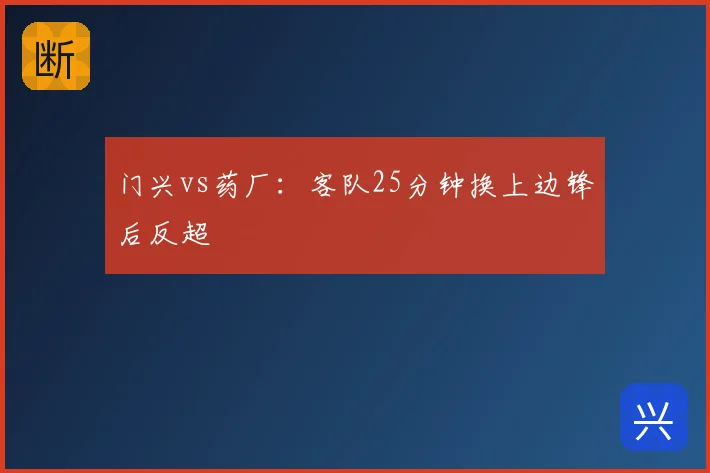 门兴vs药厂:客队25分钟换上边锋后反超