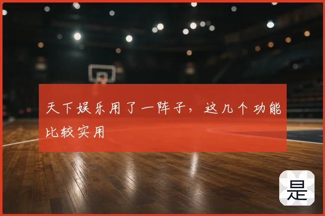 天下娱乐用了一阵子,这几个功能比较实用
