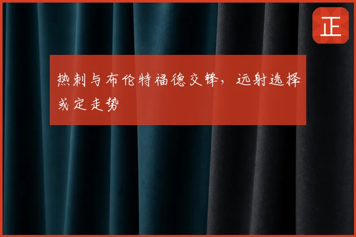 热刺与布伦特福德交锋，远射选择或定走势