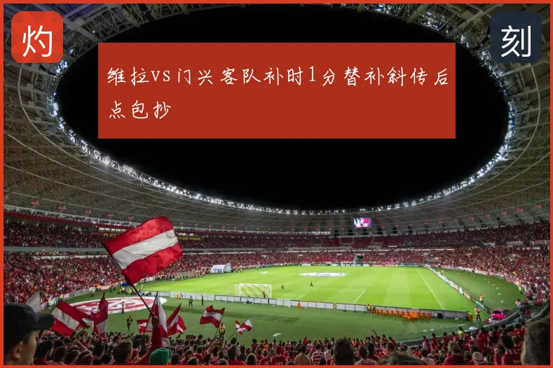 维拉vs门兴客队补时1分替补斜传后点包抄