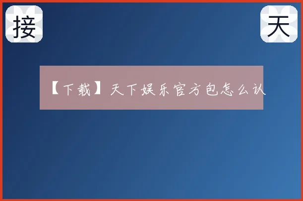 【下载】天下娱乐官方包怎么认