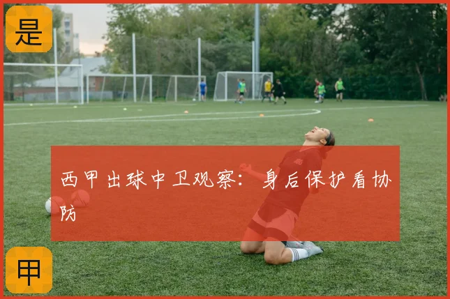 西甲出球中卫观察：身后保护看协防