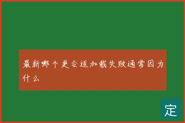 最新哪个更合适加载失败通常因为什么
